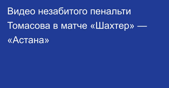Видео незабитого пенальти Томасова в матче «Шахтер» — «Астана»