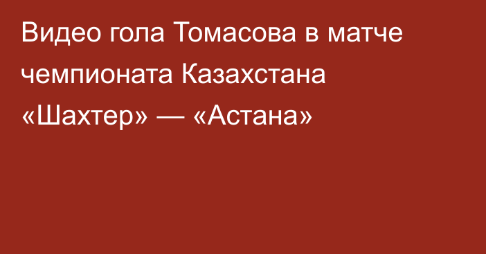 Видео гола Томасова в матче чемпионата Казахстана «Шахтер» — «Астана»