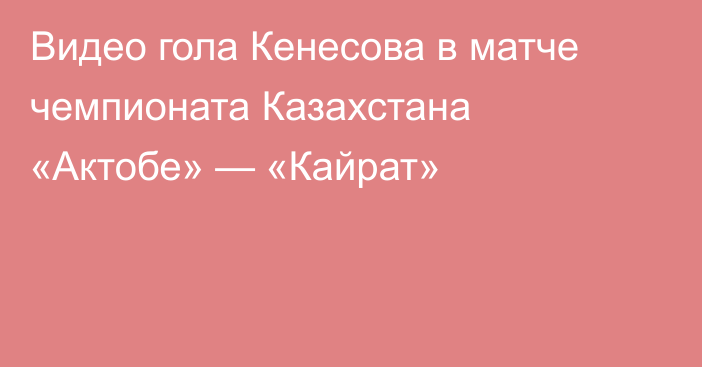 Видео гола Кенесова в матче чемпионата Казахстана «Актобе» — «Кайрат»