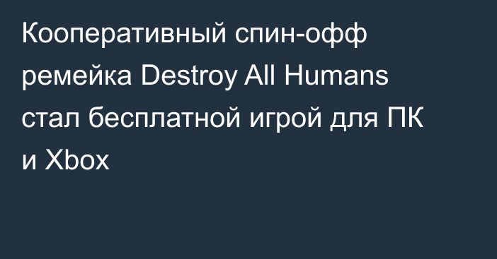 Кооперативный спин-офф ремейка Destroy All Humans стал бесплатной игрой для ПК и Xbox
