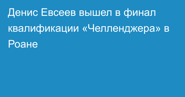 Денис Евсеев вышел в финал квалификации «Челленджера» в Роане