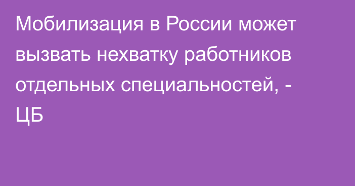 Мобилизация в России может вызвать нехватку работников отдельных специальностей, - ЦБ