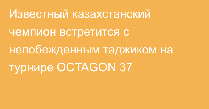 Известный казахстанский чемпион встретится с непобежденным таджиком на турнире OCTAGON 37
