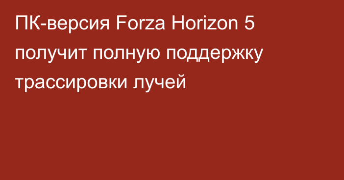 ПК-версия Forza Horizon 5 получит полную поддержку трассировки лучей