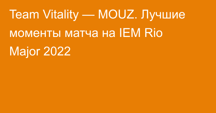 Team Vitality — MOUZ. Лучшие моменты матча на IEM Rio Major 2022