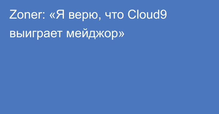 Zoner: «Я верю, что Cloud9 выиграет мейджор»