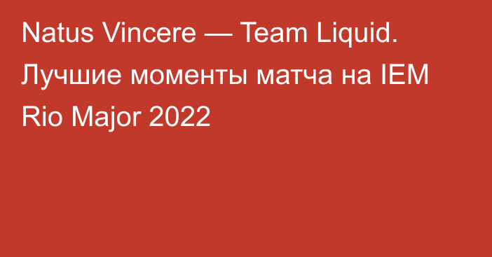 Natus Vincere — Team Liquid. Лучшие моменты матча на IEM Rio Major 2022