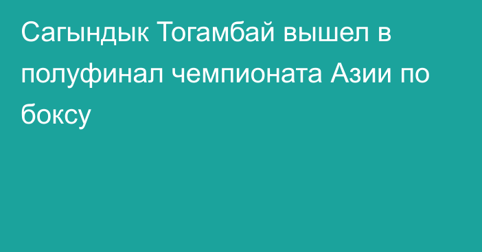 Сагындык Тогамбай вышел в полуфинал чемпионата Азии по боксу