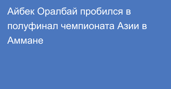 Айбек Оралбай пробился в полуфинал чемпионата Азии в Аммане