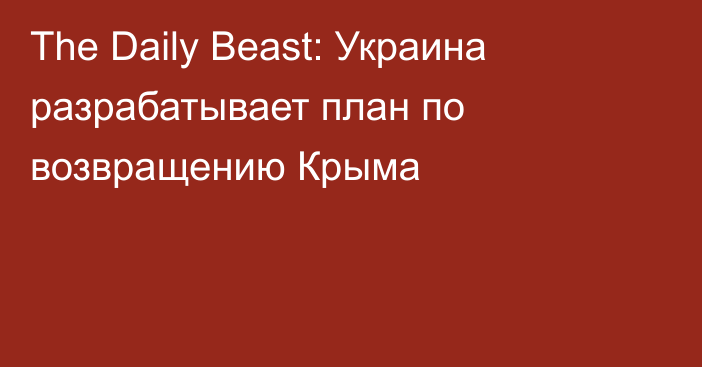 The Daily Beast: Украина разрабатывает план по возвращению Крыма