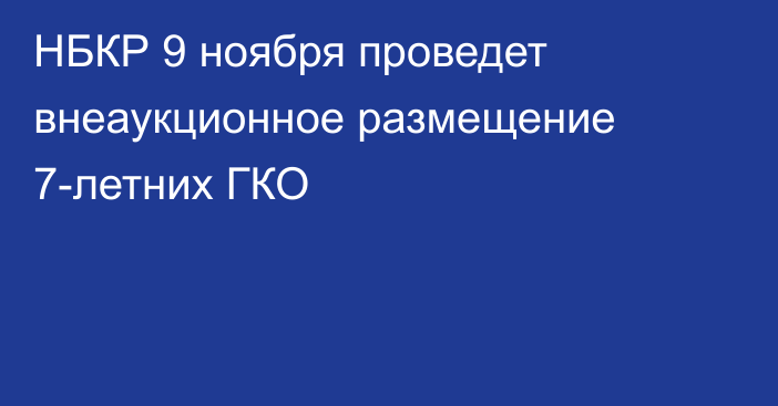 НБКР 9 ноября проведет внеаукционное размещение 7-летних ГКО