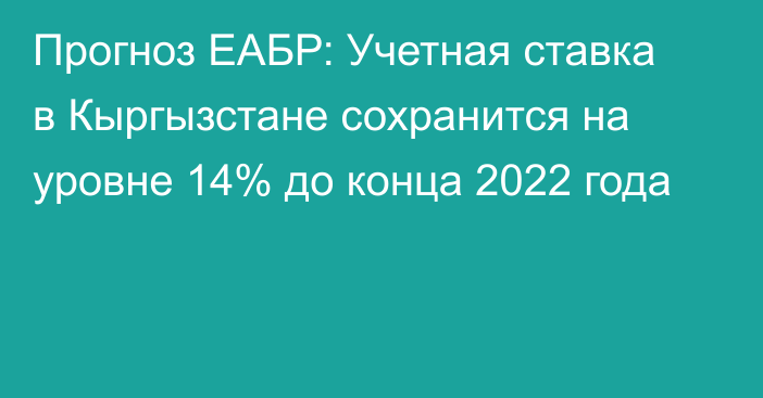 Прогноз ЕАБР: Учетная ставка в Кыргызстане сохранится на уровне 14% до конца 2022 года