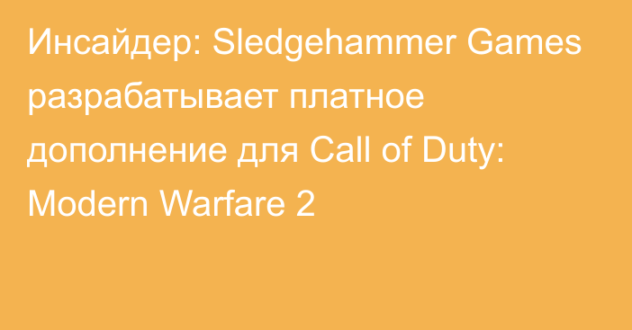 Инсайдер: Sledgehammer Games разрабатывает платное дополнение для Call of Duty: Modern Warfare 2