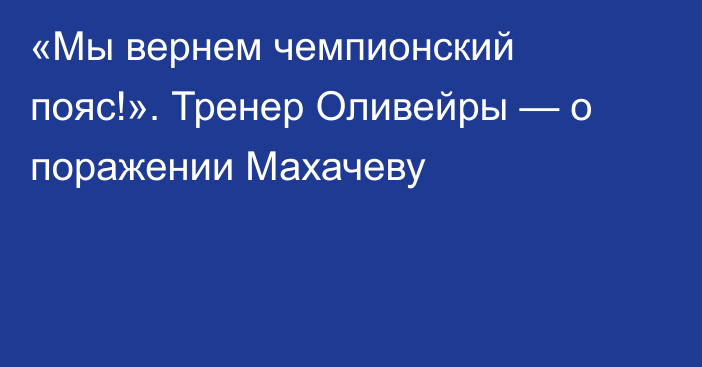 «Мы вернем чемпионский пояс!». Тренер Оливейры — о поражении Махачеву