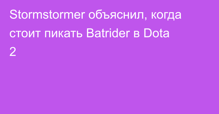 Stormstormer объяснил, когда стоит пикать Batrider в Dota 2