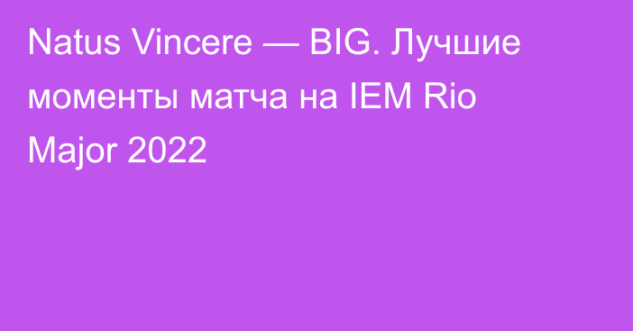 Natus Vincere — BIG. Лучшие моменты матча на IEM Rio Major 2022
