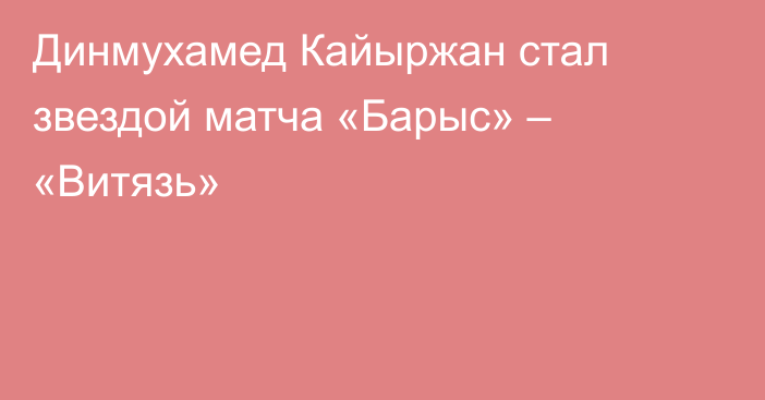 Динмухамед Кайыржан стал звездой матча «Барыс» – «Витязь»