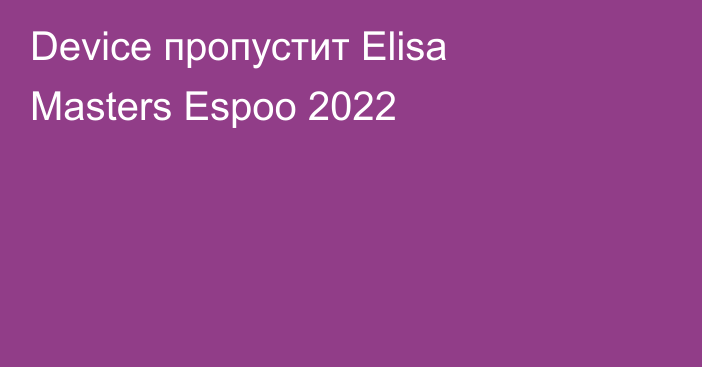 Device пропустит Elisa Masters Espoo 2022