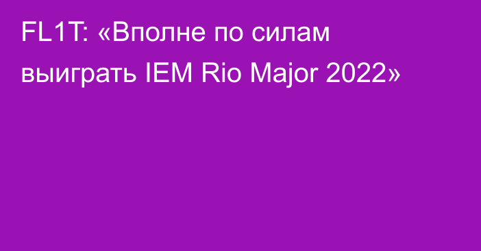 FL1T: «Вполне по силам выиграть IEM Rio Major 2022»