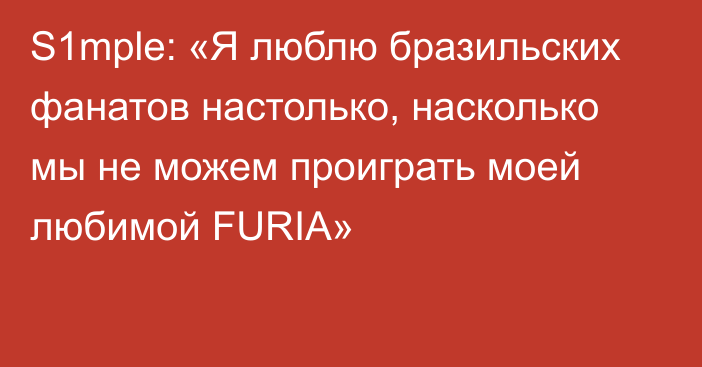 S1mple: «Я люблю бразильских фанатов настолько, насколько мы не можем проиграть моей любимой FURIA»