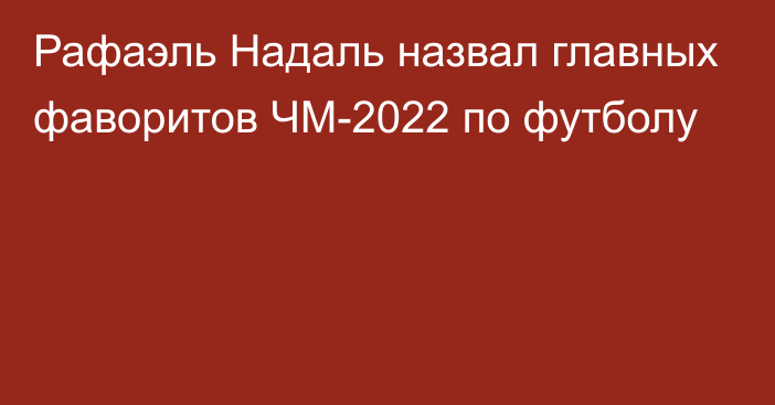 Рафаэль Надаль назвал главных фаворитов ЧМ-2022 по футболу