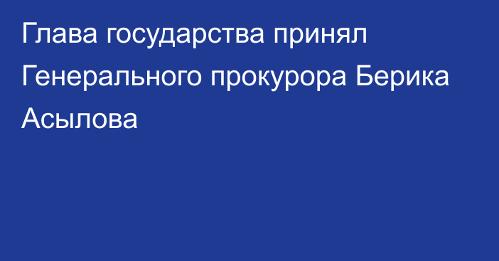 Глава государства принял Генерального прокурора Берика Асылова