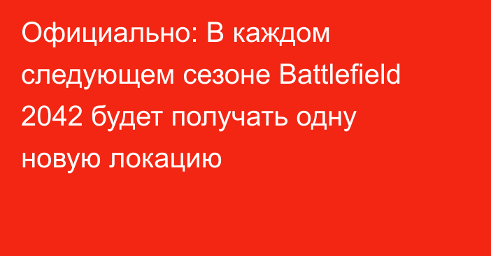 Официально: В каждом следующем сезоне Battlefield 2042 будет получать одну новую локацию