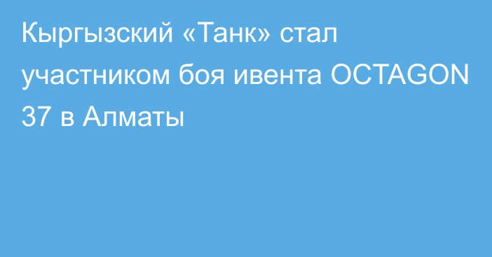Кыргызский «Танк» стал участником боя ивента OCTAGON 37 в Алматы