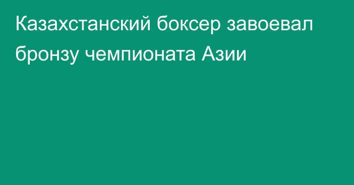 Казахстанский боксер завоевал бронзу чемпионата Азии