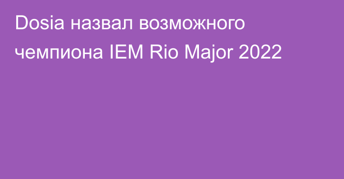 Dosia назвал возможного чемпиона IEM Rio Major 2022