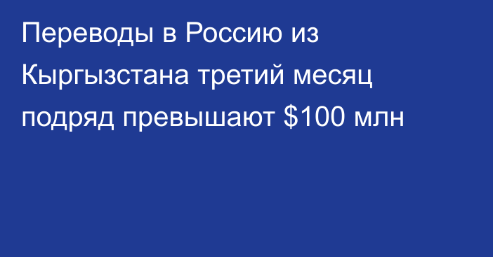 Переводы в Россию из Кыргызстана третий месяц подряд превышают $100 млн