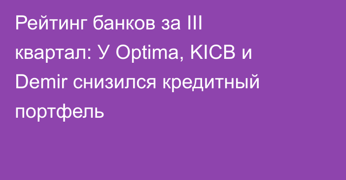 Рейтинг банков за III квартал: У Optima, KICB и Demir снизился кредитный портфель