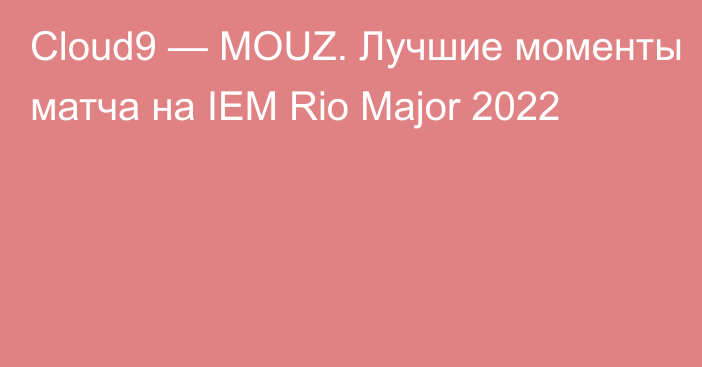 Cloud9 — MOUZ. Лучшие моменты матча на IEM Rio Major 2022