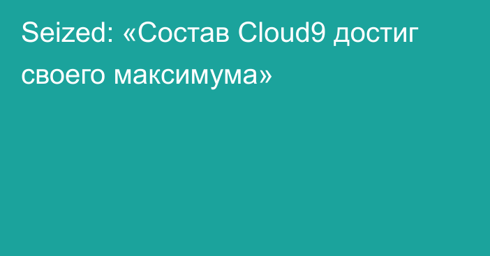 Seized: «Состав Cloud9 достиг своего максимума»