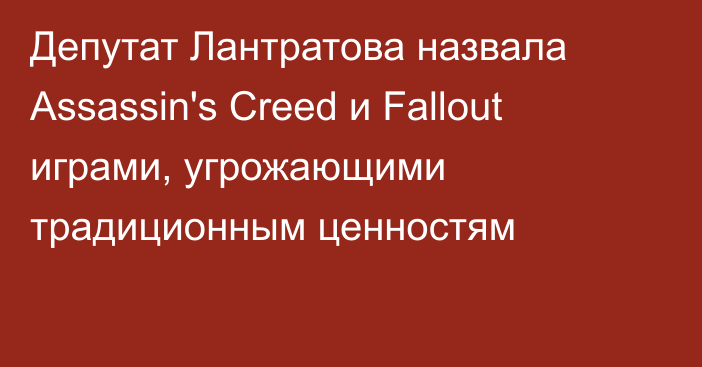 Депутат Лантратова назвала Assassin's Creed и Fallout играми, угрожающими традиционным ценностям
