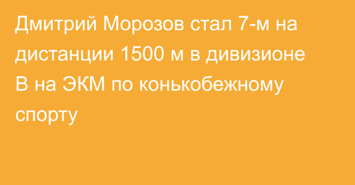 Дмитрий Морозов стал 7-м на дистанции 1500 м в дивизионе B на ЭКМ по конькобежному спорту