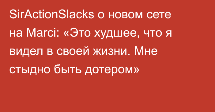 SirActionSlacks о новом сете на Marci: «Это худшее, что я видел в своей жизни. Мне стыдно быть дотером»