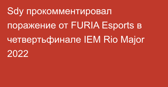Sdy прокомментировал поражение от FURIA Esports в четвертьфинале IEM Rio Major 2022