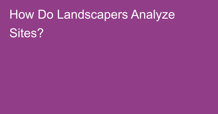 How Do Landscapers Analyze Sites?