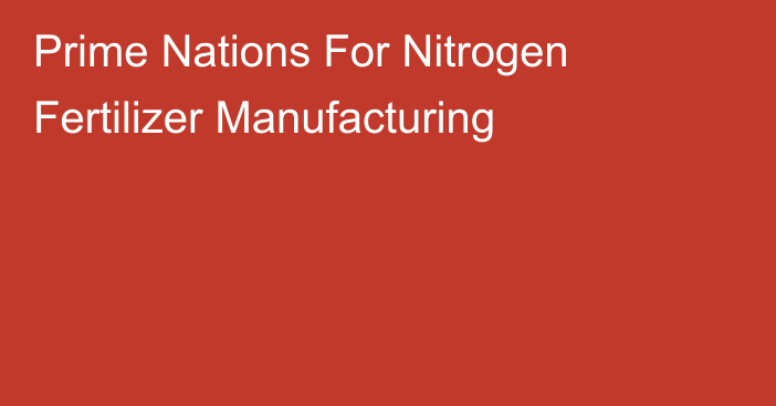 Prime Nations For Nitrogen Fertilizer Manufacturing