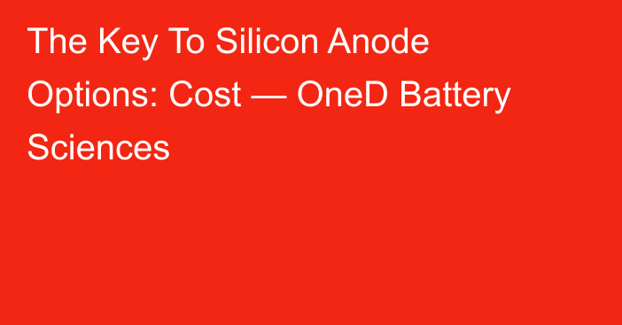 The Key To Silicon Anode Options: Cost — OneD Battery Sciences