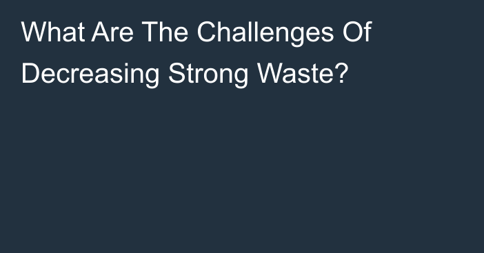 What Are The Challenges Of Decreasing Strong Waste?