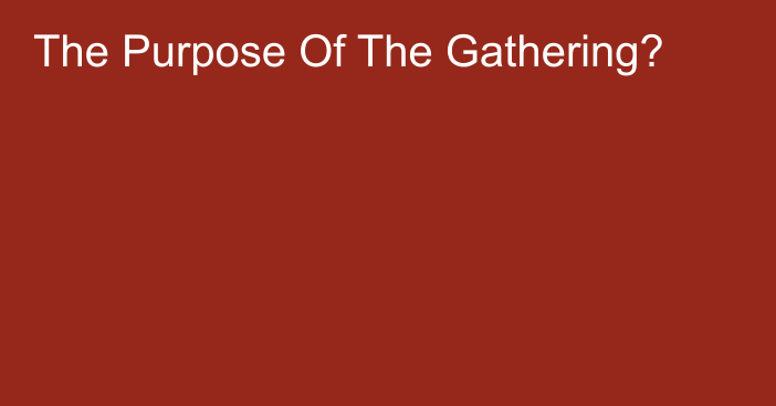 The Purpose Of The Gathering?