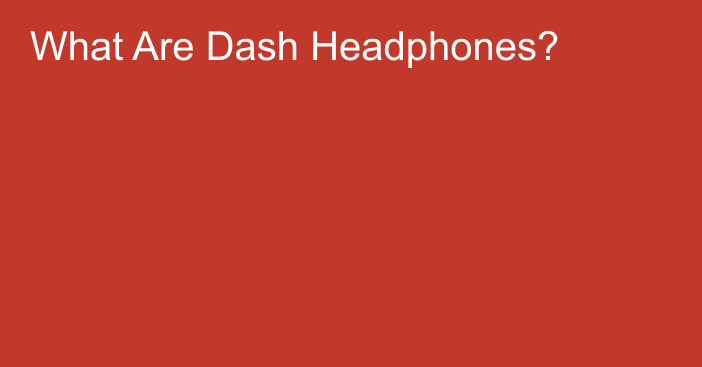What Are Dash Headphones?