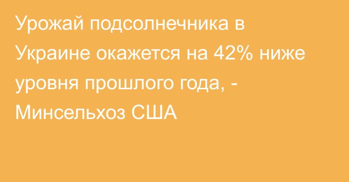 Урожай подсолнечника в Украине окажется на 42% ниже уровня прошлого года, - Минсельхоз США