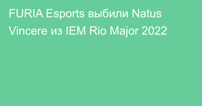 FURIA Esports выбили Natus Vincere из IEM Rio Major 2022
