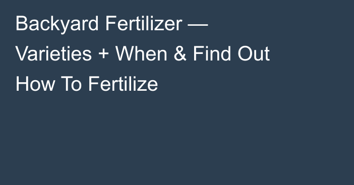Backyard Fertilizer — Varieties + When & Find Out How To Fertilize