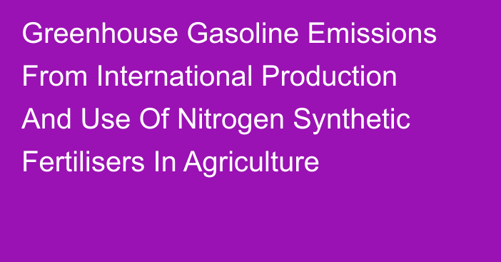 Greenhouse Gasoline Emissions From International Production And Use Of Nitrogen Synthetic Fertilisers In Agriculture