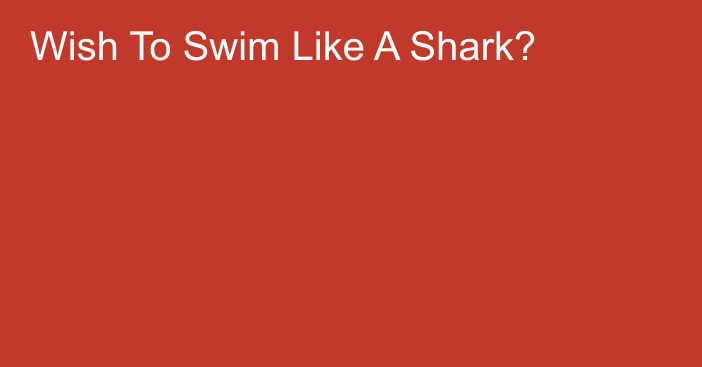 Wish To Swim Like A Shark?