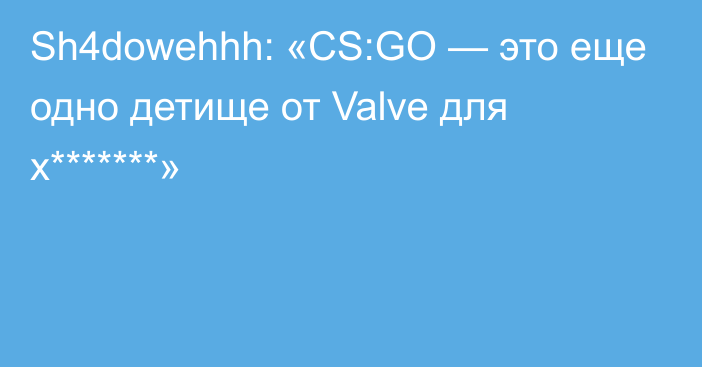Sh4dowehhh: «CS:GO — это еще одно детище от Valve для х*******»